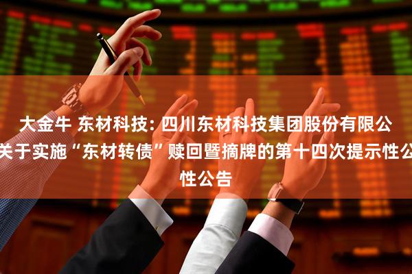 大金牛 东材科技: 四川东材科技集团股份有限公司关于实施“东材转债”赎回暨摘牌的第十四次提示性公告