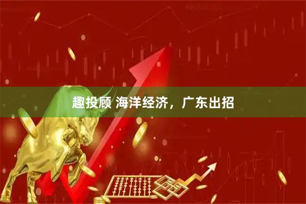 趣投顾 海洋经济，广东出招