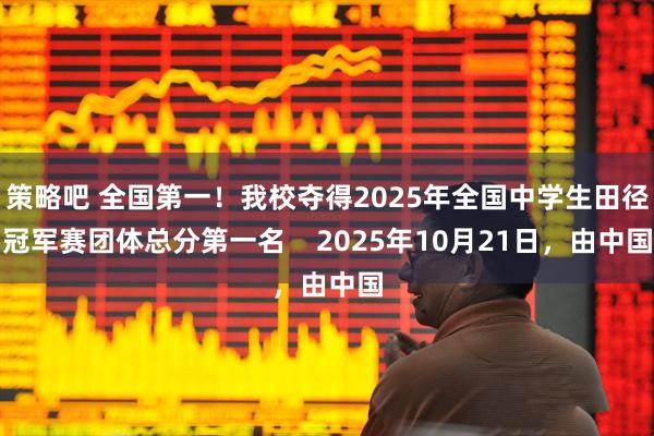 策略吧 全国第一！我校夺得2025年全国中学生田径冠军赛团体总分第一名    2025年10月21日，由中国