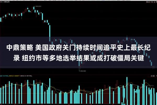 中鼎策略 美国政府关门持续时间追平史上最长纪录 纽约市等多地选举结果或成打破僵局关键