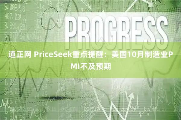 道正网 PriceSeek重点提醒：美国10月制造业PMI不及预期