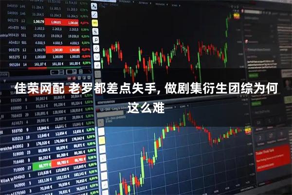 佳荣网配 老罗都差点失手, 做剧集衍生团综为何这么难