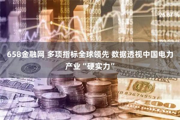 658金融网 多项指标全球领先 数据透视中国电力产业“硬实力”