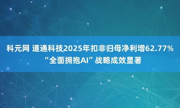 科元网 道通科技2025年扣非归母净利增62.77%  “全面拥抱AI”战略成效显著