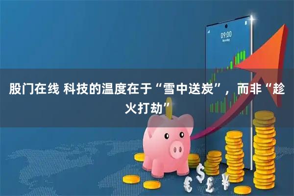 股门在线 科技的温度在于“雪中送炭”，而非“趁火打劫”