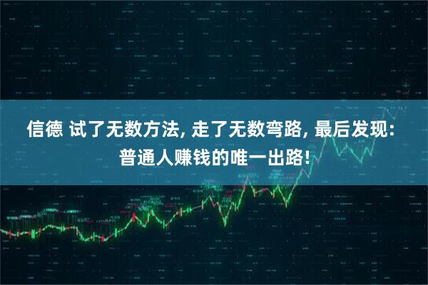 信德 试了无数方法, 走了无数弯路, 最后发现: 普通人赚钱的唯一出路!