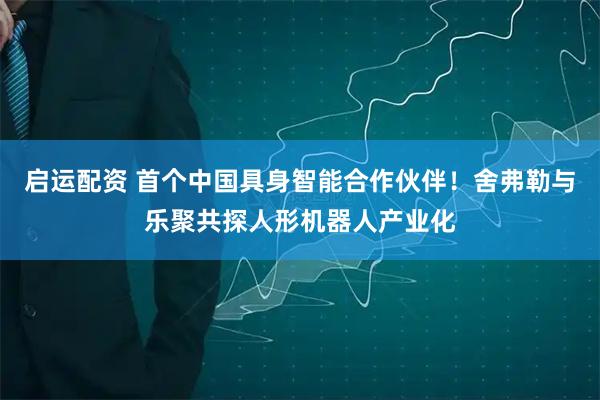 启运配资 首个中国具身智能合作伙伴！舍弗勒与乐聚共探人形机器人产业化